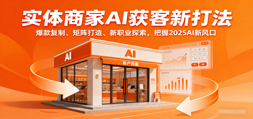 实体商家AI获客新打法：爆款复制、矩阵打造、新职业探索，把握2025AI新风口网创吧-网创项目资源站-副业项目-创业项目-搞钱项目网创吧