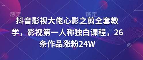 抖音影视大佬心影之剪全套教学,影视第一人称独白课程,26条作品涨粉24W网创吧-网创项目资源站-副业项目-创业项目-搞钱项目网创吧