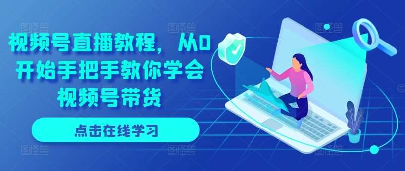 视频号直播教程,从0开始手把手教你学会视频号带货网创吧-网创项目资源站-副业项目-创业项目-搞钱项目网创吧