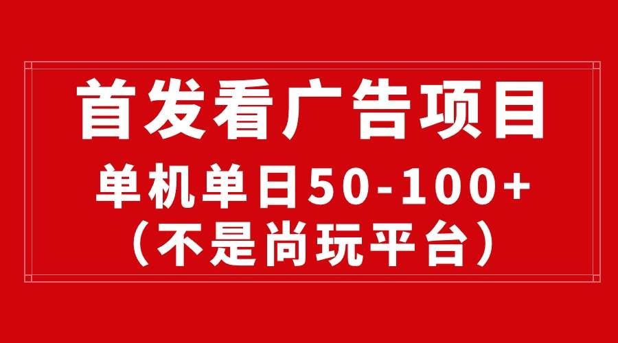 (10248期)最新看广告平台(不是尚玩),单机一天稳定收益50-100+网创吧-网创项目资源站-副业项目-创业项目-搞钱项目网创吧