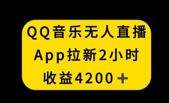 QQ音乐无人直播APP拉新，2小时收入4200，不封号新玩法【揭秘】网创吧-网创项目资源站-副业项目-创业项目-搞钱项目网创吧