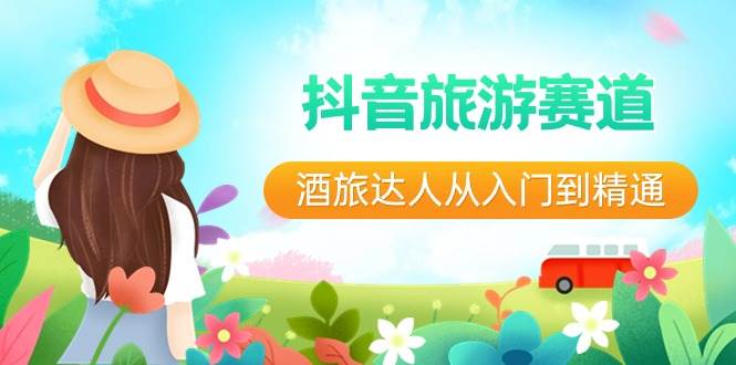 (8854期)抖音旅游赛道酒 旅达人从入门到精通:直播+短视频+旅游 未来5年风口网创吧-网创项目资源站-副业项目-创业项目-搞钱项目网创吧