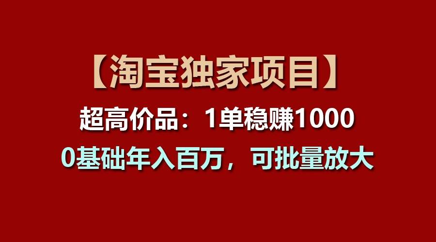 【淘宝独家项目】超高价品:1单稳赚1000多,0基础年入百万,可批量放大网创吧-网创项目资源站-副业项目-创业项目-搞钱项目网创吧