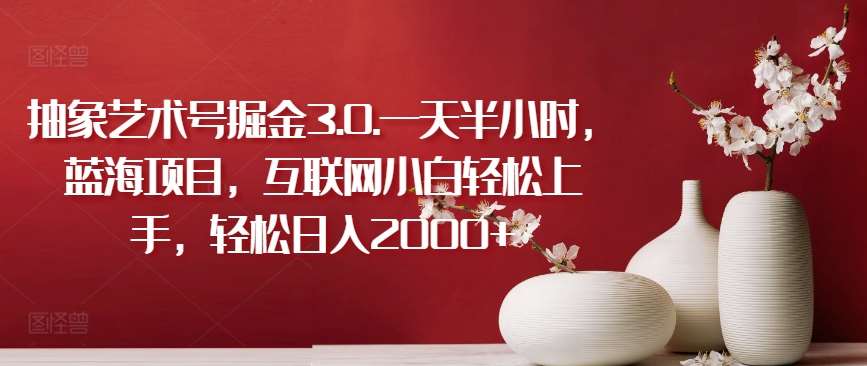 抽象艺术号掘金3.0.一天半小时,蓝海项目,互联网小白轻松上手,轻松日入2000+【揭秘】网创吧-网创项目资源站-副业项目-创业项目-搞钱项目网创吧