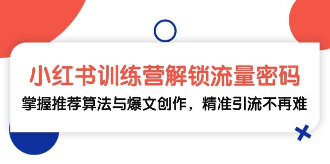 (13016期)小红书训练营解锁流量密码,掌握推荐算法与爆文创作,精准引流不再难网创吧-网创项目资源站-副业项目-创业项目-搞钱项目网创吧