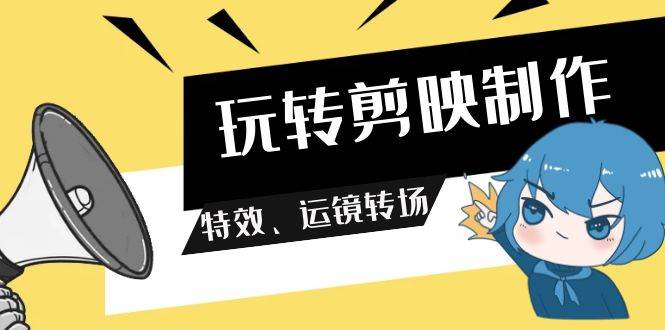 (9411期)玩转 剪映制作,特效、运镜转场(113节视频)网创吧-网创项目资源站-副业项目-创业项目-搞钱项目网创吧
