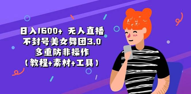 (11169期)日入1600+ 无人直播不封号美女舞团3.0 多重防非操作(教程+素材+工具)网创吧-网创项目资源站-副业项目-创业项目-搞钱项目网创吧