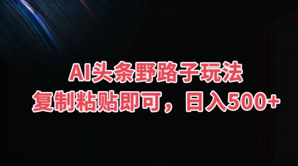 图片[1]网创吧-网创项目资源站-副业项目-创业项目-搞钱项目AI头条野路子玩法，复制粘贴即可，日入500+网创吧-网创项目资源站-副业项目-创业项目-搞钱项目网创吧
