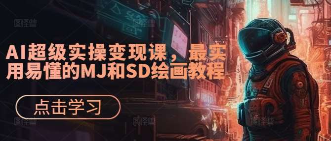 AI超级实操变现课,最实用易懂的MJ和SD绘画教程网创吧-网创项目资源站-副业项目-创业项目-搞钱项目网创吧