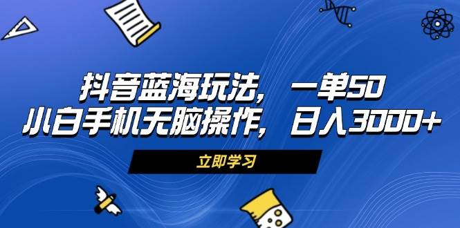 (13273期)抖音蓝海玩法,一单50,小白手机无脑操作,日入3000+网创吧-网创项目资源站-副业项目-创业项目-搞钱项目网创吧
