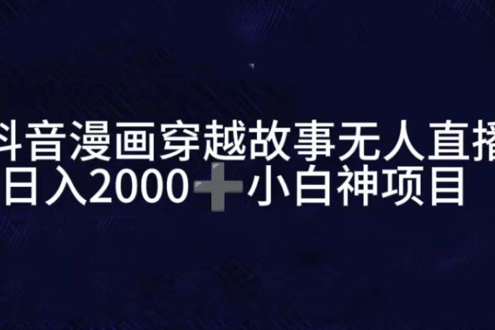 抖音漫画穿越故事无人直播,直播人气爆满,通过小风车,进行多种变现,一部手机就能做到,一分钟开播,小白上手神项目网创吧-网创项目资源站-副业项目-创业项目-搞钱项目网创吧