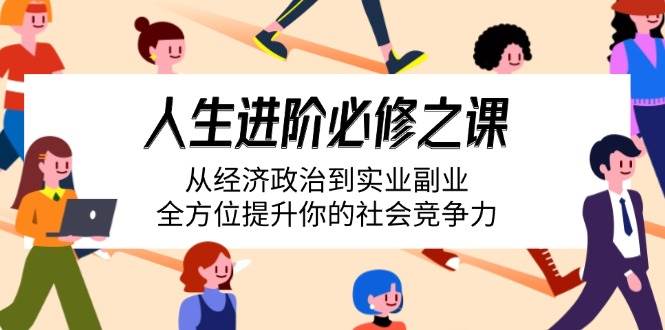 (14543期)人生进阶必修之课:从经济政治到实业副业,全方位提升你的社会竞争力网创吧-网创项目资源站-副业项目-创业项目-搞钱项目网创吧