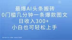 最爆AI头条搬砖,0门槛几分钟一条爆款图文,日收入300+,小白也可轻松上手【揭秘】网创吧-网创项目资源站-副业项目-创业项目-搞钱项目网创吧
