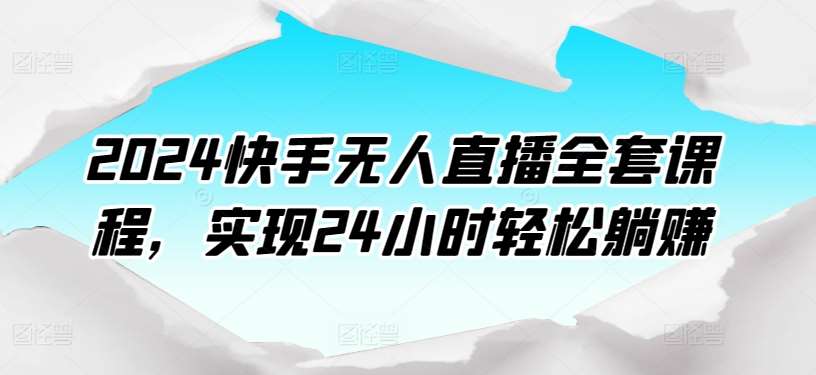 2024快手无人直播全套课程,实现24小时轻松躺赚网创吧-网创项目资源站-副业项目-创业项目-搞钱项目网创吧
