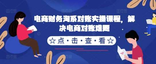 电商财务淘系对账实操课程,解决电商对账难题网创吧-网创项目资源站-副业项目-创业项目-搞钱项目网创吧