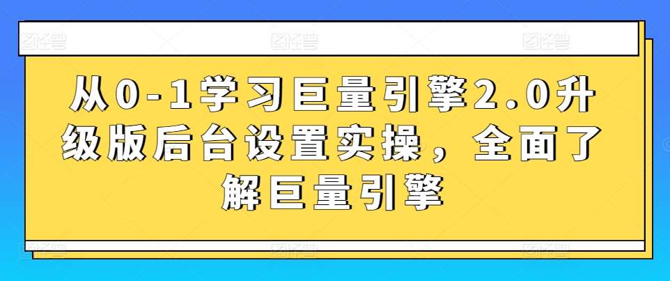 从0-1学习巨量引擎2.0升级版后台设置实操,全面了解巨量引擎网创吧-网创项目资源站-副业项目-创业项目-搞钱项目网创吧
