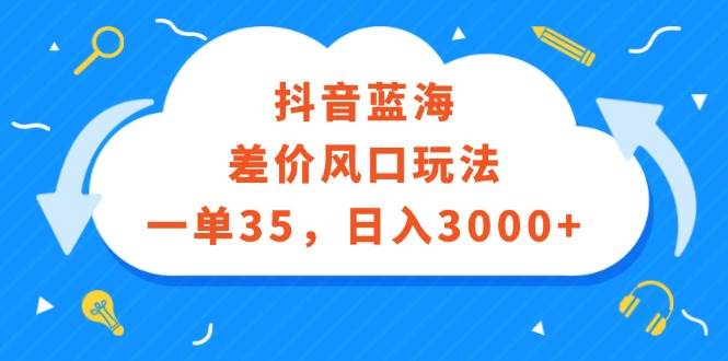 （12322期）抖音蓝海差价风口玩法，一单35，日入3000+网创吧-网创项目资源站-副业项目-创业项目-搞钱项目网创吧