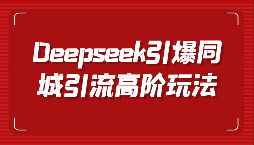 Deepseek引爆同城引流高阶玩法，掌握短视频创作与数字人技术，实现高效转化与传播网创吧-网创项目资源站-副业项目-创业项目-搞钱项目网创吧