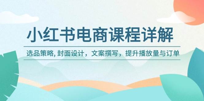(14121期)小红书电商课程详解:选品策略, 封面设计,文案撰写,提升播放量与订单网创吧-网创项目资源站-副业项目-创业项目-搞钱项目网创吧