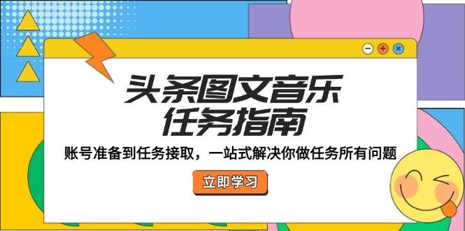 (12797期)头条图文音乐任务指南:账号准备到任务接取,一站式解决你做任务所有问题网创吧-网创项目资源站-副业项目-创业项目-搞钱项目网创吧