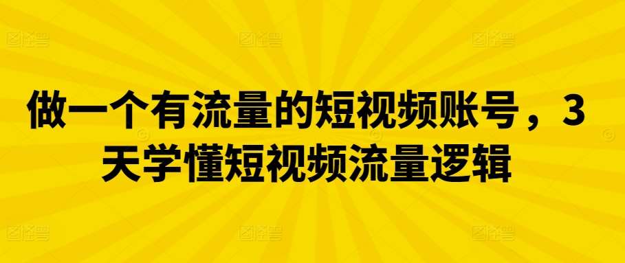 做一个有流量的短视频账号,3天学懂短视频流量逻辑网创吧-网创项目资源站-副业项目-创业项目-搞钱项目网创吧
