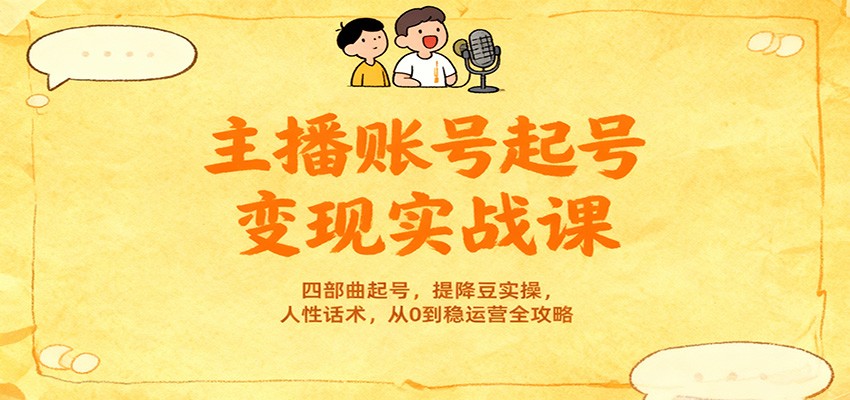 主播账号起号变现实战课，四部曲起号，提降豆实操，人性话术，从0到稳运营全攻略网创吧-网创项目资源站-副业项目-创业项目-搞钱项目网创吧