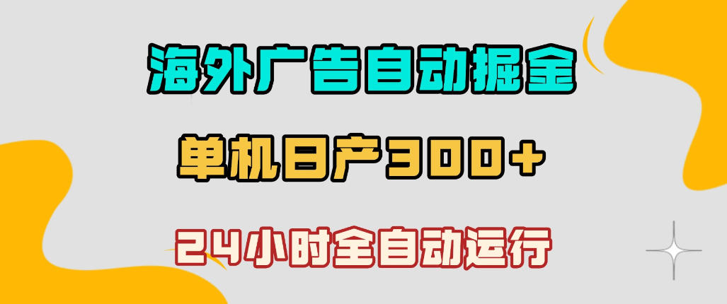 海外广告自动掘金,单台电脑日产300+,小白可操作,24小时全自动运行【揭秘】网创吧-网创项目资源站-副业项目-创业项目-搞钱项目网创吧