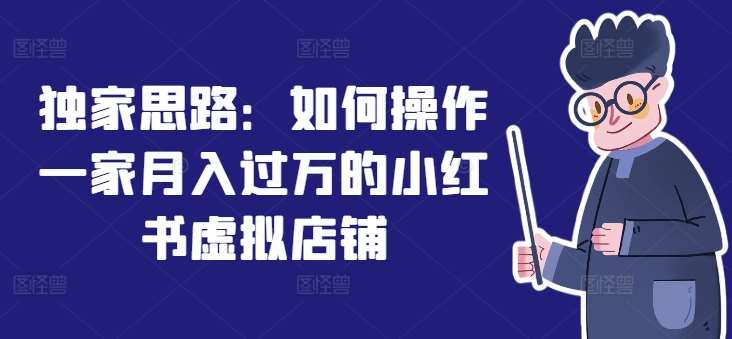 独家思路:如何操作一家月入过万的小红书虚拟店铺网创吧-网创项目资源站-副业项目-创业项目-搞钱项目网创吧