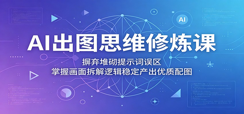 AI出图思维修炼课：摒弃堆砌提示词误区，掌握画面拆解逻辑稳定产出优质配图网创吧-网创项目资源站-副业项目-创业项目-搞钱项目网创吧