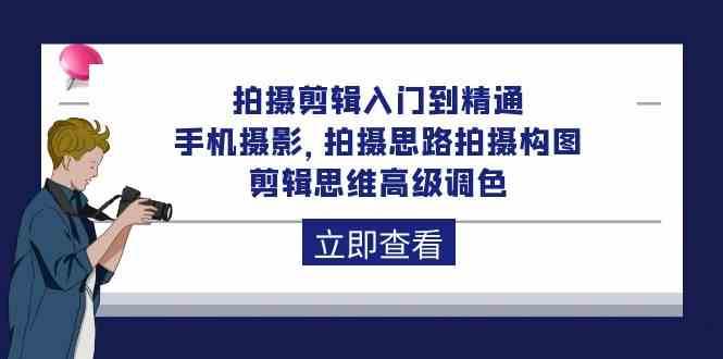 拍摄剪辑入门到精通,手机摄影 拍摄思路拍摄构图 剪辑思维高级调色(93节)网创吧-网创项目资源站-副业项目-创业项目-搞钱项目网创吧