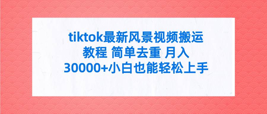 (9804期)tiktok最新风景视频搬运教程 简单去重 月入30000+附全套工具网创吧-网创项目资源站-副业项目-创业项目-搞钱项目网创吧