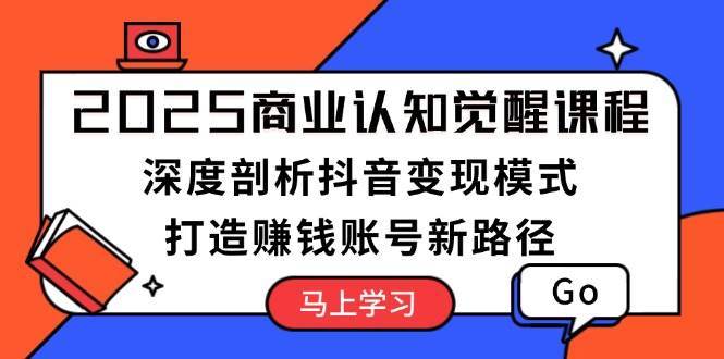 2025商业认知觉醒课程:深度剖析抖音变现模式,打造赚钱账号新路径网创吧-网创项目资源站-副业项目-创业项目-搞钱项目网创吧