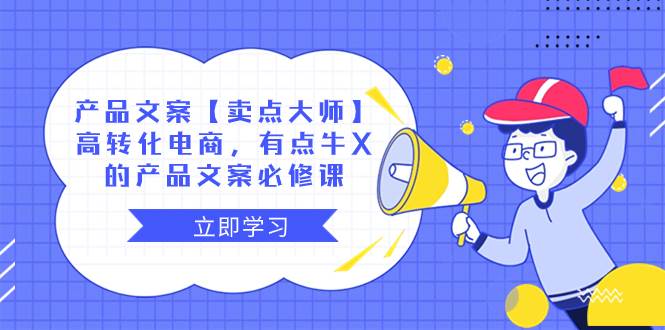 （8244期）产品文案【卖点 大师】高转化电商，有点牛X的 产品文案必修课网创吧-网创项目资源站-副业项目-创业项目-搞钱项目网创吧