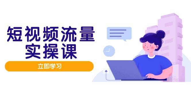 短视频流量实战班,人设打造内容优化,矩阵投放管控有序,助力流量变现路网创吧-网创项目资源站-副业项目-创业项目-搞钱项目网创吧