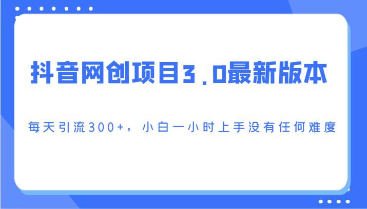 抖音网创项目3.0最新版本,每天引流300+,小白一小时上手没有任何难度网创吧-网创项目资源站-副业项目-创业项目-搞钱项目网创吧