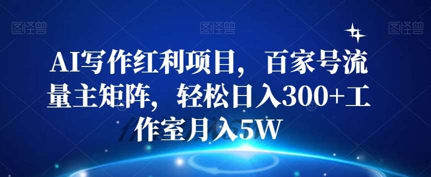 AI写作红利项目,百家号流量主矩阵,轻松日入300+工作室月入5W【揭秘】网创吧-网创项目资源站-副业项目-创业项目-搞钱项目网创吧