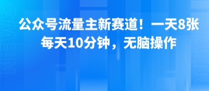 公众号流量主新赛道！一天8张，每天10分钟，无脑操作网创吧-网创项目资源站-副业项目-创业项目-搞钱项目网创吧
