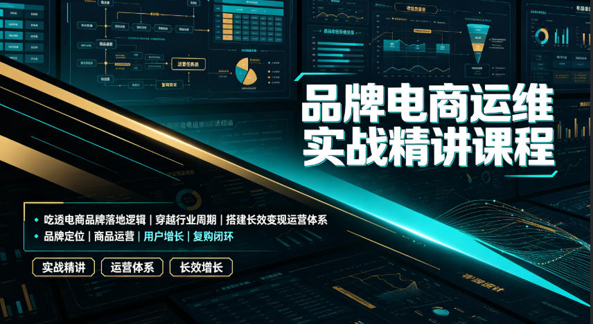 品牌电商运维实战精讲课程|吃透电商品牌落地逻辑、穿越行业周期、搭建长效变现运营体系网创吧-网创项目资源站-副业项目-创业项目-搞钱项目网创吧