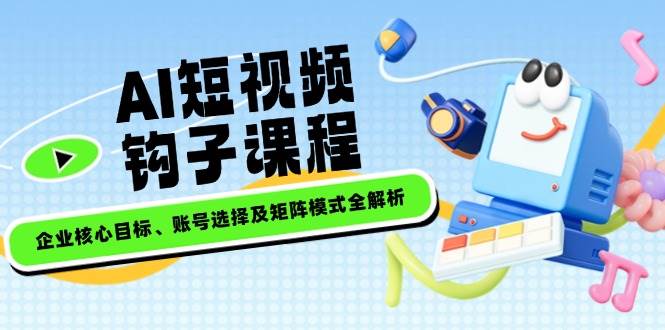 (14266期)AI短视频钩子课程,企业核心目标、账号选择及矩阵模式全解析网创吧-网创项目资源站-副业项目-创业项目-搞钱项目网创吧