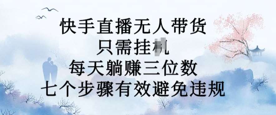 10月新玩法,快手直播无人带货,每天躺Z三位数,七个步骤有效避免违规【揭秘】网创吧-网创项目资源站-副业项目-创业项目-搞钱项目网创吧