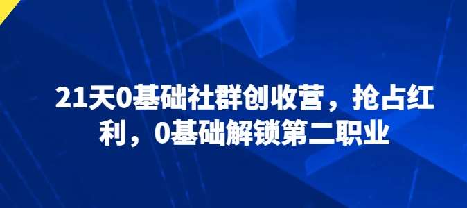 21天0基础社群创收营,抢占红利,0基础解锁第二职业网创吧-网创项目资源站-副业项目-创业项目-搞钱项目网创吧