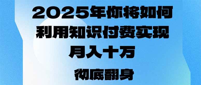 (14061期)2025年,你将如何利用知识付费实现月入十万,甚至年入百万?网创吧-网创项目资源站-副业项目-创业项目-搞钱项目网创吧
