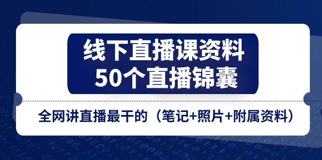 (11319期)线下直播课资料、50个-直播锦囊,全网讲直播最干的(笔记+照片+附属资料)网创吧-网创项目资源站-副业项目-创业项目-搞钱项目网创吧