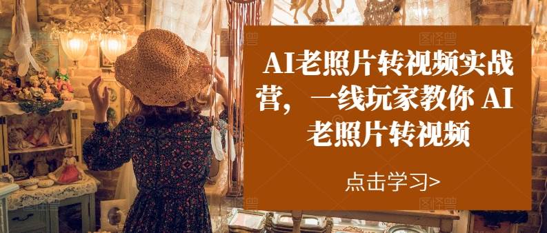 (11477期)AI老照片转视频实操训练营,一线玩家教你AI老照片转视频网创吧-网创项目资源站-副业项目-创业项目-搞钱项目网创吧