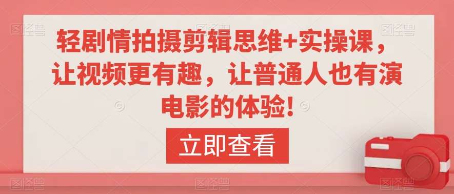 轻剧情拍摄剪辑思维+实操课,让视频更有趣,让普通人也有演电影的体验!网创吧-网创项目资源站-副业项目-创业项目-搞钱项目网创吧