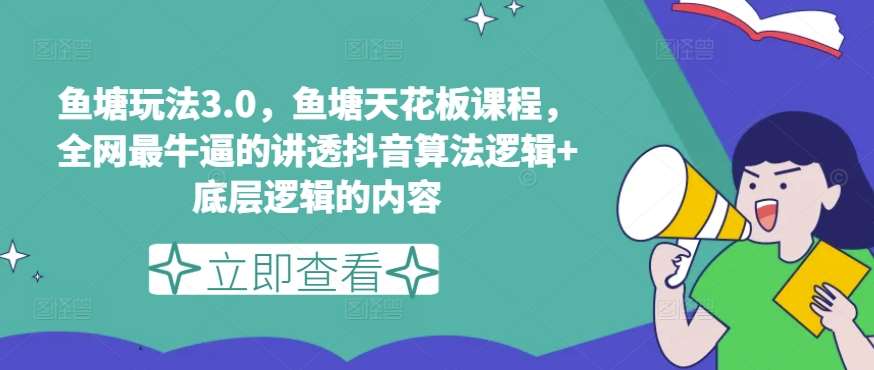 鱼塘玩法3.0,鱼塘天花板课程,全网最牛逼的讲透抖音算法逻辑+底层逻辑的内容(更新)网创吧-网创项目资源站-副业项目-创业项目-搞钱项目网创吧