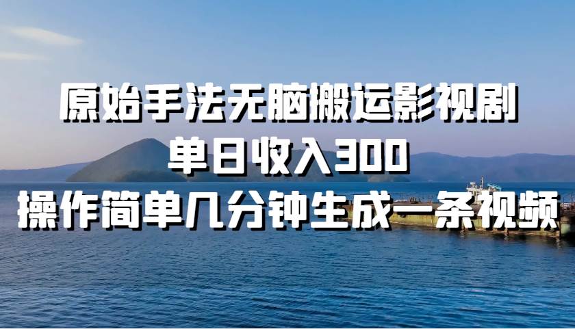 原始手法无脑搬运影视剧，单日收入300，操作简单几分钟生成一条视频网创吧-网创项目资源站-副业项目-创业项目-搞钱项目网创吧