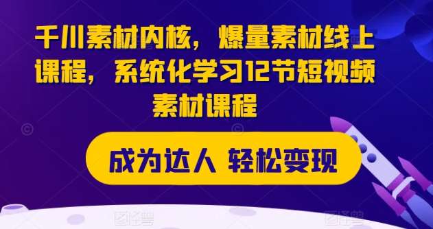 千川素材内核,爆量素材线上课程,系统化学习12节短视频素材课程网创吧-网创项目资源站-副业项目-创业项目-搞钱项目网创吧
