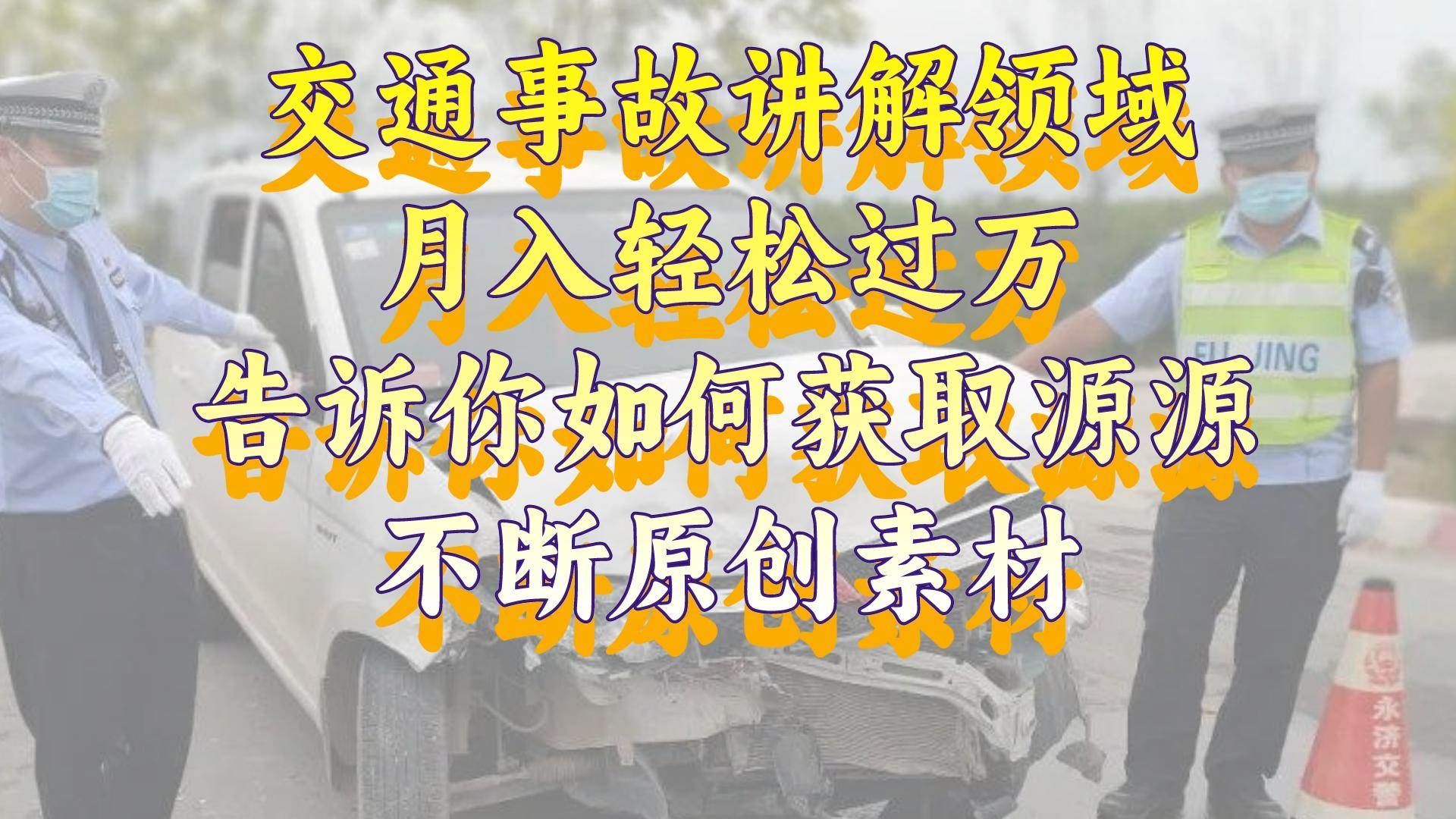 (8453期)交通事故讲解领域,月入轻松过万,告诉你如何获取源源不断原创素材,视...网创吧-网创项目资源站-副业项目-创业项目-搞钱项目网创吧