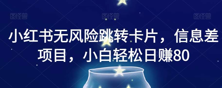 小红书无风险跳转卡片，信息差项目，小白轻松日赚800【揭秘】网创吧-网创项目资源站-副业项目-创业项目-搞钱项目网创吧
